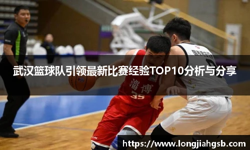武汉篮球队引领最新比赛经验TOP10分析与分享